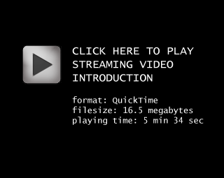 click here to play streaming video introduction, format: QuickTime, filesize: 16.5 megabytes, playing time: 5 minutes 34 seconds